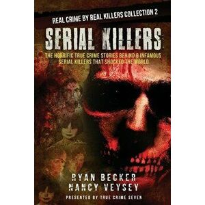 Serial Killers: The Horrific True Crime Stories Behind 6 Infamous Serial Killers That Shocked The World, Paperback - Nancy Veysey imagine