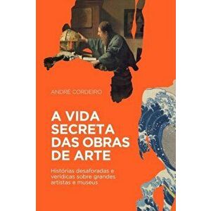A vida secreta das obras de arte: Histrias desaforadas e verdicas sobre grandes artistas e museus, Paperback - Andre Cordeiro imagine