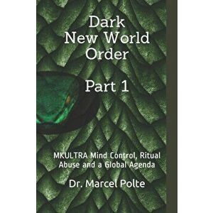 Dark New World Order Part 1: MKULTRA Mind Control, Ritual Abuse and a Global Agenda, Paperback - Marcel Polte imagine