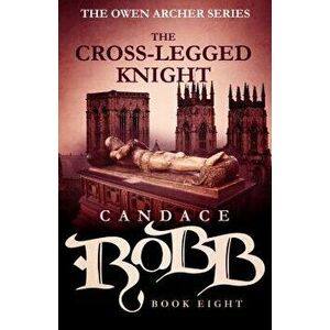 The Cross-Legged Knight: The Owen Archer Series - Book Eight, Paperback - Candace Robb imagine