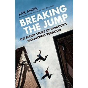 Breaking the Jump: The Secret Story of Parkour's High-Flying Rebellion, Paperback - Julie Angel imagine