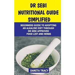 Dr Sebi Nutritional Guide Simplified: Beginners Guide to Adopting an Alkaline Diet Through Dr Sebi Approved Food List and Herbs, Paperback - Danita Tr imagine