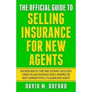 The Official Guide To Selling Insurance For New Agents: Discover How To Start And Sustain A Successful Career Selling Insurance While Avoiding The Mos imagine