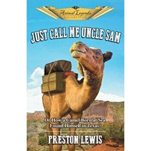 Just Call Me Uncle Sam: Or How a Camel Born at Sea Found Himself in Texas, Paperback - Preston Lewis imagine
