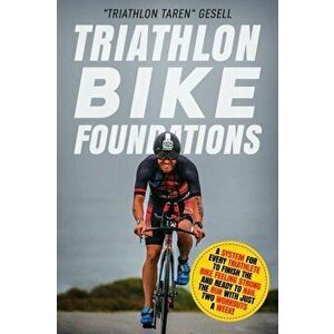 Triathlon Bike Foundations: A System for Every Triathlete to Finish the Bike Feeling Strong and Ready to Nail the Run with Just Two Workouts a Wee, Pa imagine
