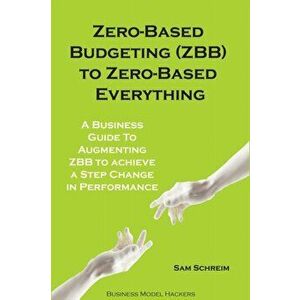 Zero-Based Budgeting (ZBB) To Zero-Based Everything: A Business Guide to Augmenting Zero-Based Budgeting to Achieve a Step-Change in Performance, Pape imagine