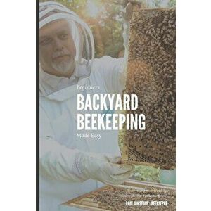 Beginners Backyard Beekeeping Made Easy: The Beekeepers Handbook for Natural Beekeeping, Paperback - Beekeeping Guidebooks imagine