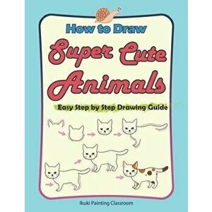 How to Draw Super Cute Animals. Drawing Learning Book for Beginners. Easy Step by Step Drawing Guide - Ikuki Painting Classroom imagine
