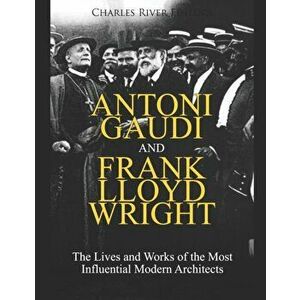 Antoni Gaudi and Frank Lloyd Wright: The Lives and Works of the Most Influential Modern Architects, Paperback - Charles River Editors imagine