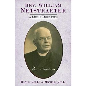 Rev. William Netstraeter: A Life in Three Parts, Paperback - Daniel Jolls imagine