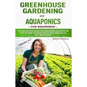 Greenhouse gardening and Aquaponics "2 BOOKS IN 1": The definitive guide for beginners to build a Greenhouse and Aquaponics system to growing fruits a imagine