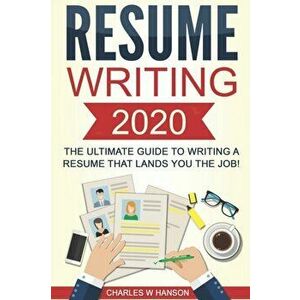 Resume: Writing 2020 The Ultimate Guide to Writing a Resume that Lands YOU the Job!, Paperback - Charles W. Hanson imagine