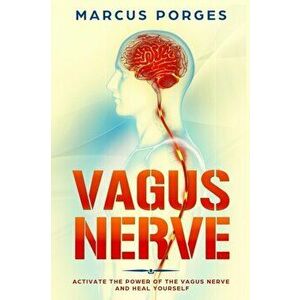 Vagus Nerve: Activate the Power of The Vagus Nerve and Heal Yourself, Paperback - Marcus Porges imagine