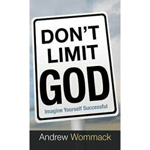 Don't Limit God: Imagine Yourself Successful, Hardcover - Andrew Wommack imagine