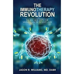 The Immunotherapy Revolution: The Best New Hope For Saving Cancer Patients' Lives, Paperback - Jason R. Williams MD imagine