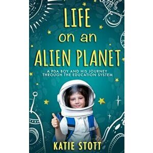 Life on an Alien Planet: Pathological Demand Avoidance: A PDA boy and his journey through the education system, Paperback - Katie Stott imagine