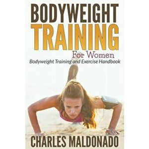 Bodyweight Training for Women: Bodyweight Training and Exercise Handbook, Paperback - Charles Maldonado imagine
