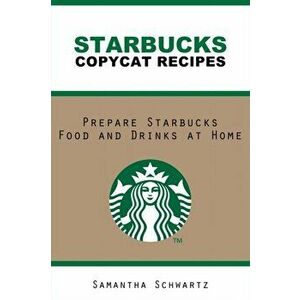 Starbucks Copycat Recipes: Prepare Starbucks Food and Drinks at Home, Paperback - Samantha Schwartz imagine