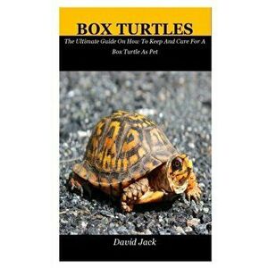 Box Turtles: The Ultimate Guide On How To Keep And Care For A Box Turtle As Pet, Paperback - David Jack imagine