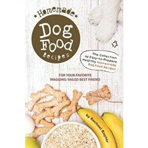 Homemade Dog Food Recipes: The Collection of Easy-to-Prepare Healthy Homemade Dog Food Recipes - For Your Favorite Wagging-Tailed Best Friend, Paperba imagine