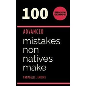 English Grammar: 100 Advanced Mistakes Non Natives Make, Paperback - Annabelle Jenkins imagine