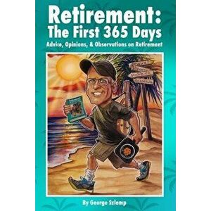 Retirement: The First 365 Days: Advice, Opinions, Observations, Paperback - George H. Szlemp imagine