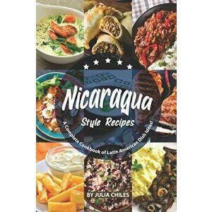 Nicaragua Style Recipes: A Complete Cookbook of Latin American Dish Ideas!, Paperback - Julia Chiles imagine