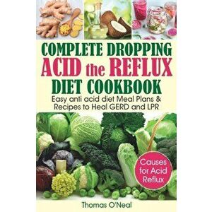 Complete Dropping Acid Reflux Diet Cookbook: Easy Anti Acid Diet Meal Plans & Recipes to Heal GERD and LPR, Paperback - Thomas O'Neal imagine