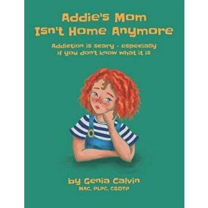 Addie's Mom Isn't Home Anymore: Addiction is scary - especially when you don't know what it is, Paperback - Genia Calvin imagine