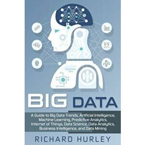 Big Data: A Guide to Big Data Trends, Artificial Intelligence, Machine Learning, Predictive Analytics, Internet of Things, Data, Paperback - Richard H imagine
