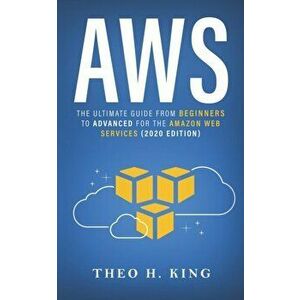 Aws: The Ultimate Guide From Beginners To Advanced For The Amazon Web Services (2020 Edition), Paperback - Theo H. King imagine