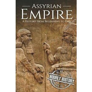 Assyrian Empire: A History from Beginning to End, Paperback - Hourly History imagine