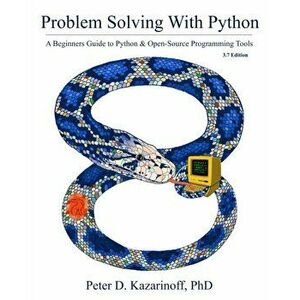 Problem Solving with Python 3.7 Edition: A beginner's guide to Python & open-source programming tools, Paperback - Peter D. Kazarinoff imagine