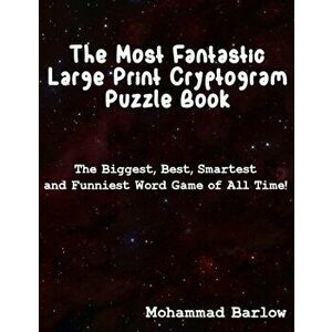 The Most Fantastic Large Print Cryptogram Puzzle Book: The Biggest, Best, Smartest and Funniest Word Games of All Time, Paperback - Mohammad Barlow imagine