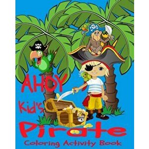 AHOY! Kids Pirate Coloring Activity Book: Pirate Map Puzzles, Pirate Coloring Pages, Treasures Chests, Parrots, Sailing Ships, Number Games., Paperbac imagine