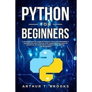 Python for Beginners: A Smarter Way to Learn Python in 5 Days and Remember it Longer. With Easy Step by Step Guidance and Hands on Examples., Paperbac imagine
