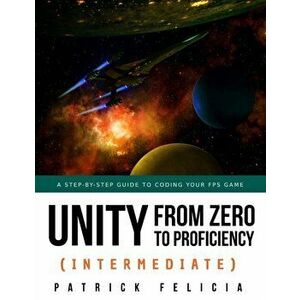 Unity from Zero to Proficiency (Intermediate): A step-by-step guide to coding your first FPS in C# with Unity. [Third Edition], Paperback - Patrick Fe imagine