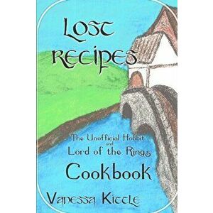 Lost Recipes The Unofficial Hobbit and Lord of the Rings Cookbook, Paperback - Vanessa Kittle imagine