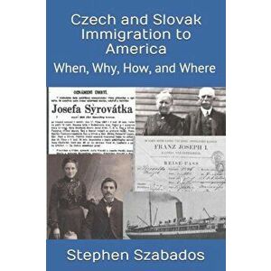 Czech and Slovak Immigration to America: When, Why, How, and Where, Paperback - Stephen Szabados imagine