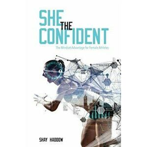 She the Confident: The Mindset Advantage for Female Athletes, Paperback - Shay Haddow imagine