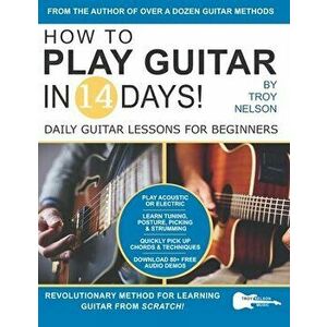 How to Play Guitar in 14 Days: Daily Guitar Lessons for Beginners, Paperback - Troy Nelson imagine