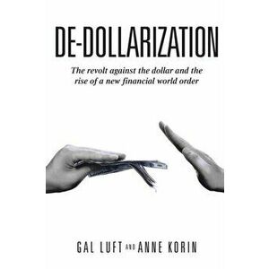 De-dollarization: The revolt against the dollar and the rise of a new financial world order, Paperback - Anne Korin imagine