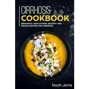 Cirrhosis Cookbook: Breakfast, Main Course, Dessert and Snacks Recipes for Cirrhosis, Paperback - Noah Jerris imagine