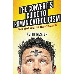 The Convert's Guide to Roman Catholicism: Your First Year in the Church, Paperback - Keith Nester imagine