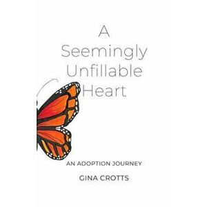 A Seemingly Unfillable Heart: An Adoption Journey, Paperback - Gina Crotts imagine