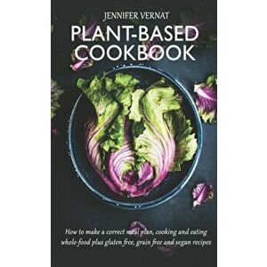 Plant-Based Cookbook: How to make a correct meal plan, cooking and eating whole-food plus gluten free, grain free and vegan recipes, Paperback - Jenni imagine