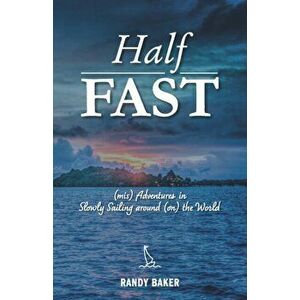 Half Fast: (mis) Adventures in Slowly Sailing around (on) the World, Paperback - Randy Baker imagine