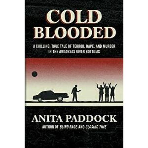 Cold Blooded: A chilling, true tale of terror, rape, and murder in the Arkansas River bottoms, Paperback - Anita Paddock imagine