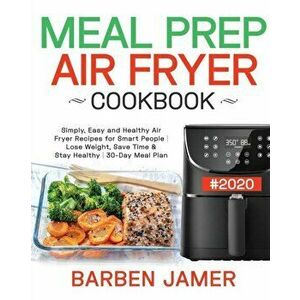 Meal Prep Air Fryer Cookbook #2020: Simply, Easy and Healthy Air Fryer Recipes for Smart People - Lose Weight, Save Time & Stay Healthy - 30-Day Meal, imagine