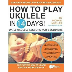 How To Play Ukulele In 14 Days: Daily Ukulele Lessons for Beginners, Paperback - Troy Nelson imagine